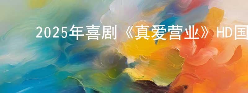 鲍海宁的动漫综艺大全,2025年喜剧《真爱营业》HD国语中字迅雷下载_电影天堂